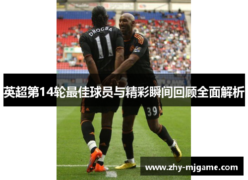 英超第14轮最佳球员与精彩瞬间回顾全面解析
