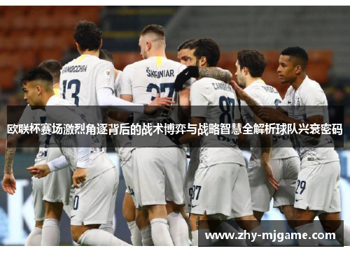 欧联杯赛场激烈角逐背后的战术博弈与战略智慧全解析球队兴衰密码