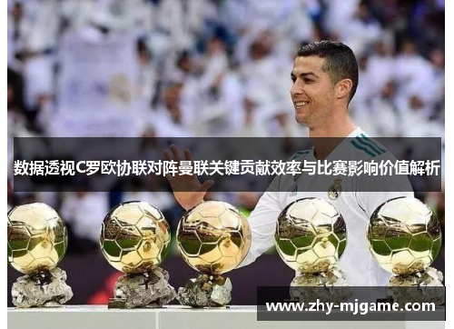 数据透视C罗欧协联对阵曼联关键贡献效率与比赛影响价值解析