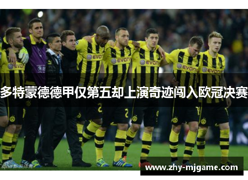 多特蒙德德甲仅第五却上演奇迹闯入欧冠决赛