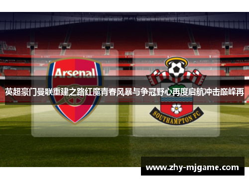 英超豪门曼联重建之路红魔青春风暴与争冠野心再度启航冲击巅峰再