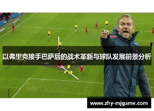 以弗里克接手巴萨后的战术革新与球队发展前景分析