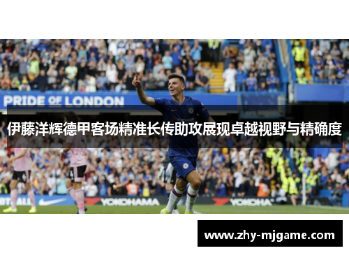 伊藤洋辉德甲客场精准长传助攻展现卓越视野与精确度