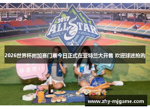 2026世界杯附加赛门票今日正式在亚特兰大开售 欢迎球迷抢购