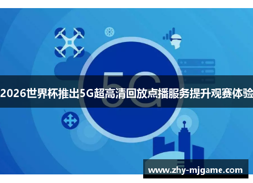 2026世界杯推出5G超高清回放点播服务提升观赛体验
