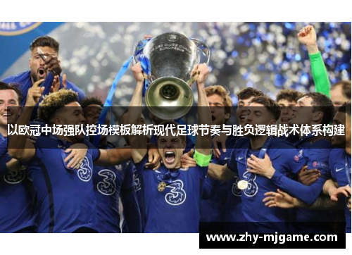 以欧冠中场强队控场模板解析现代足球节奏与胜负逻辑战术体系构建