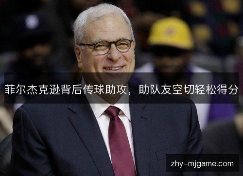 菲尔杰克逊背后传球助攻，助队友空切轻松得分