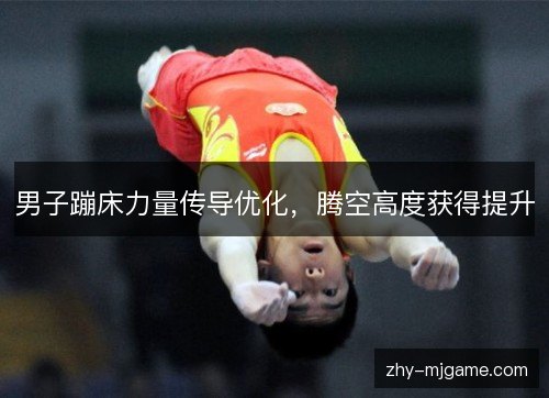 男子蹦床力量传导优化，腾空高度获得提升